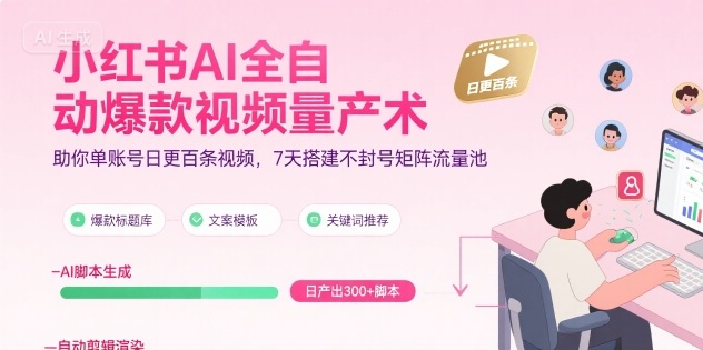 小红书AI全自动爆款视频量产术，助你单账号日更百条视频，7天搭建不封号矩阵流量池（更新8月）_微雨项目网