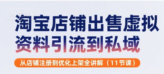 淘宝店铺出售虚拟资料引流到私域，从店铺注册到优化上架全讲解(11节课)_微雨项目网