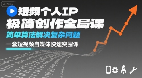短视频个人IP极简创作全局课，简单算法解决复杂问题，一套短视频自媒体快速突围课_微雨项目网