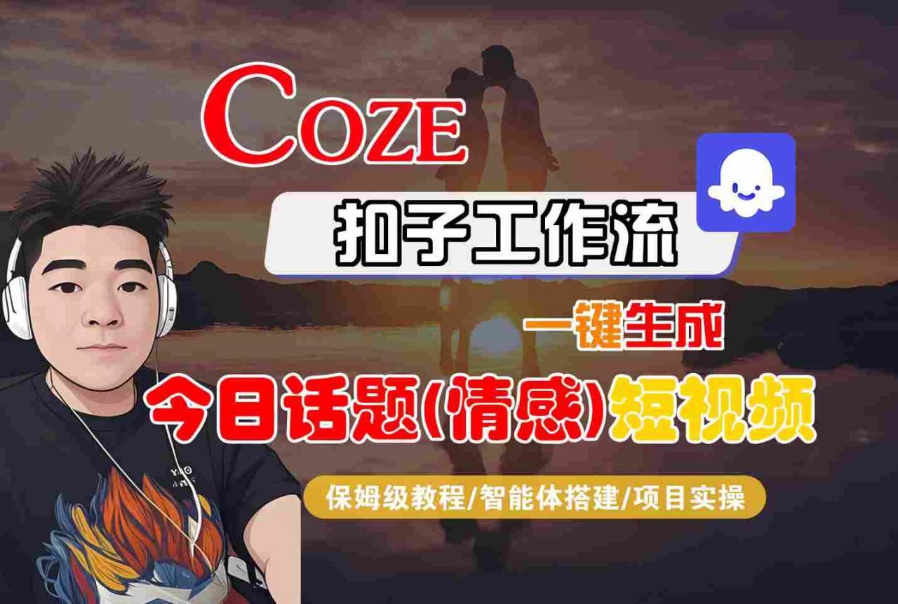 Coze智能体工作流一键生成今日话题(情感)短视频，全流程保姆级教学_微雨项目网