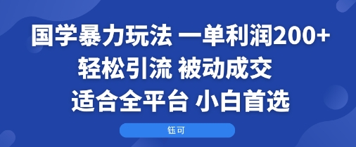 国学暴力玩法：一单利润2张+轻松引流 被动成交  适合全平台   小白首选_微雨项目网