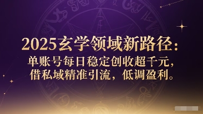 2025玄学领域新路径：单账号每日稳定创收1k+，借私域精准引流，低调盈利_微雨项目网