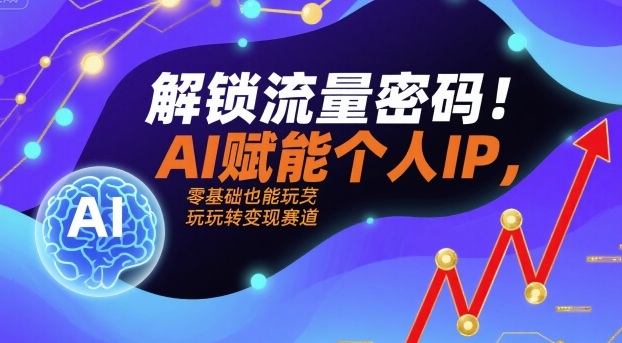 解锁流量密码！AI赋能个人IP，零基础也能玩转变现赛道_微雨项目网