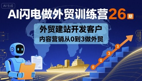 AI闪电做外贸训练营26期，外贸建站开发客户内容营销从0到3做外贸_微雨项目网