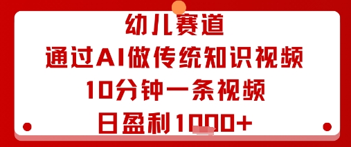 幼儿赛道：通过AI做传统知识视频，10分钟一条视频，日盈利多张_微雨项目网