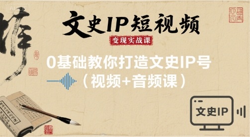 文史IP短视频变现实战课，0基础教你打造文史IP号(视频+音频课)_微雨项目网