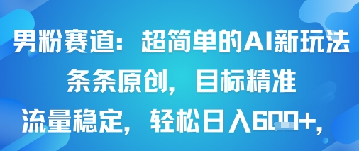 男粉赛道：超简单的AI新玩法条条原创，目标精准，流量稳定轻松日入6张+_微雨项目网