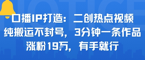 口播IP打造：二创热点视频，纯搬运不封号，3分钟一条作品，涨粉19w，有手就行_微雨项目网