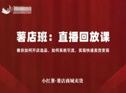 小红薯薯店商城卖货直播回放课，教你如何开店选品、如何系统引流，实现快速卖货变现_微雨项目网