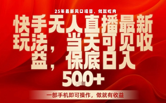 25年最新风口项目，快手无人直播，当天做当天出收益，不违规，一部手机即可操作，保底日入5张+【揭秘】_微雨项目网