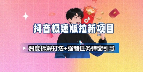 抖音极速版拉新项目_深度拆解打法+强制任务弹窗引导_微雨项目网