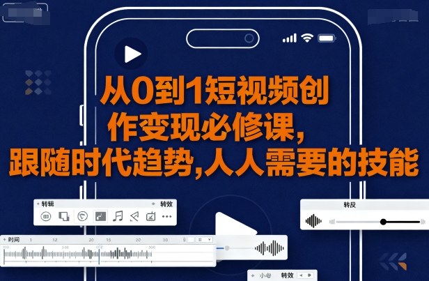 从0到1短视频创作变现必修课，跟随时代趋势，人人需要的技能_微雨项目网