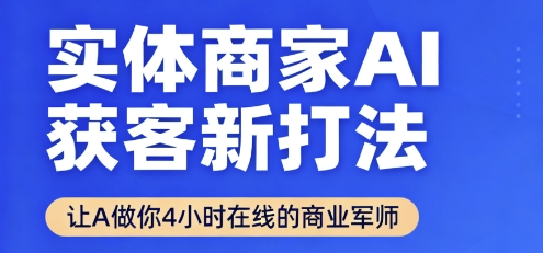 实体商家AI获客新打法【2025年9月】​让AI做你24小时在线的商业军师，效率开挂，甩开盲目摸索_微雨项目网