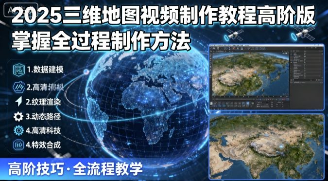 2025三维地图视频制作教程高阶版，掌握全过程制作方法_微雨项目网