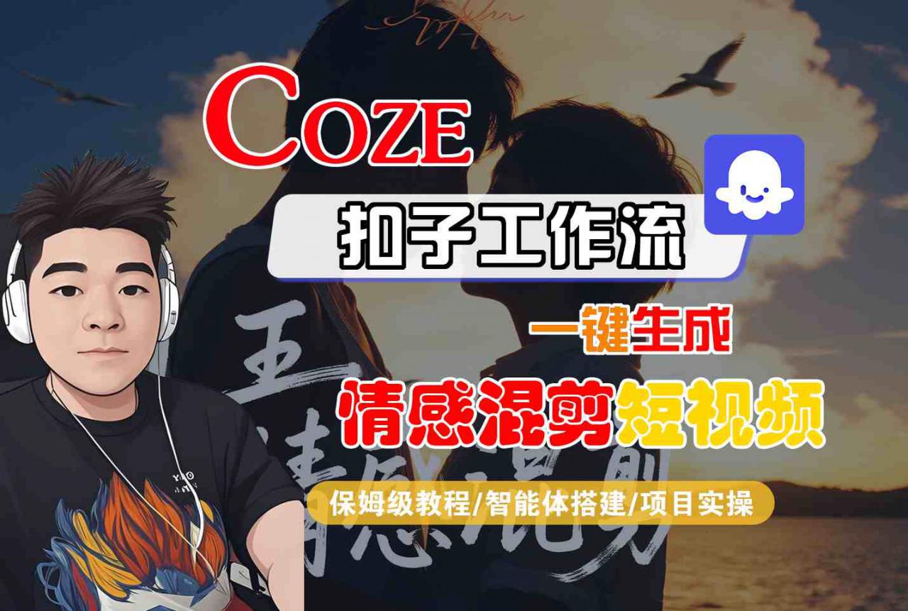 Coze智能体工作流一键生成情感混剪短视频，全流程保姆级教学_微雨项目网
