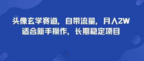 头像玄学赛道，自带流量，月入2W，适合新手操作，长期稳定项目_微雨项目网
