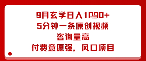 9月玄学日入1k+玩法，5分钟一条原创视频，咨询量高，付费意愿强，风口项目_微雨项目网