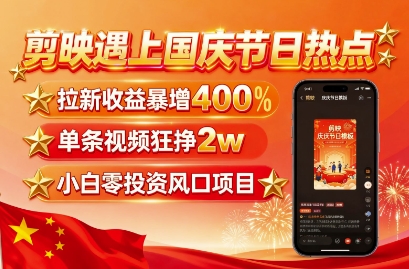 剪映遇上国庆热点，拉新收益暴增400%，单条视频狂挣2W+，无需剪辑基础，几分钟一条作品_微雨项目网
