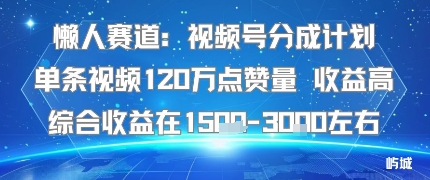 懒人赛道：视频号分成计划单条视频120W点赞量 收益高综合收益在1.5K左右_微雨项目网