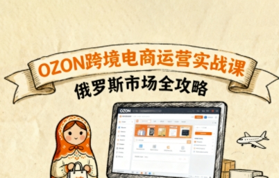 俄罗斯跨境OZON快速上手，OZ0N跨境电商运营实战课，俄罗斯市场全攻略_微雨项目网
