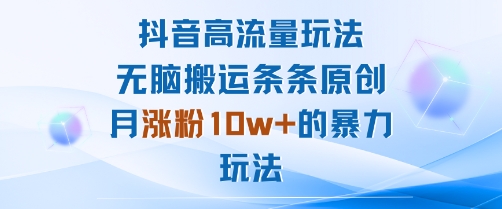 抖音高流量玩法：无脑搬运条条原创，月涨粉10w+的暴力玩法_微雨项目网