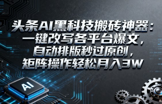 头条AI黑科技搬砖神器：一键改写各平台爆文，自动排版秒过原创，矩阵操作轻松月入3W【揭秘】_微雨项目网