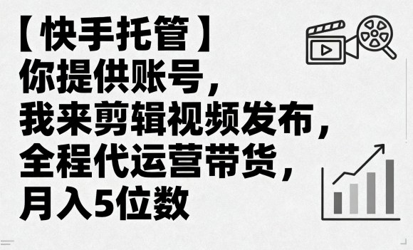 【快手托管】你提供账号，我来剪辑视频发布，全程代运营带货，月入5位数【揭秘】_微雨项目网