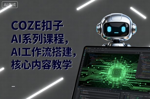 COZE扣子AI系列课程，AI工作流搭建，核心内容教学_微雨项目网