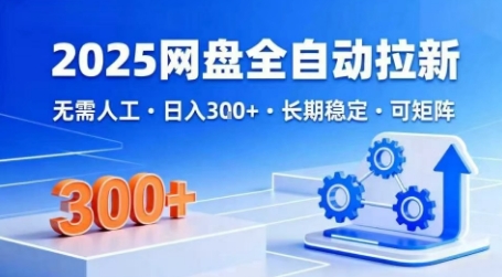 2025网盘全自动拉新，无需人工，日入3张，长期稳定，可矩阵【揭秘】_微雨项目网