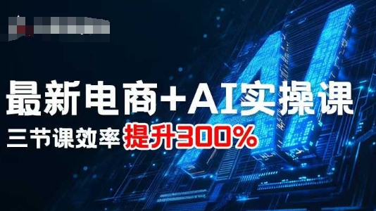 最新电商+AI实操课，三节课效率提升300%_微雨项目网