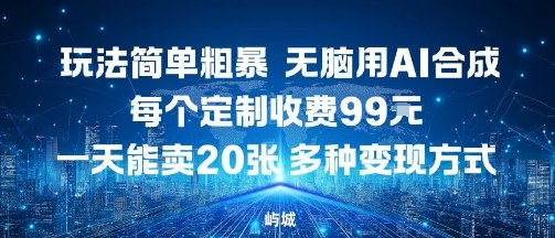 玩法简单粗暴，无脑用AI合成，每个定制收费99米，一天能搞10张，多种变现方式_微雨项目网