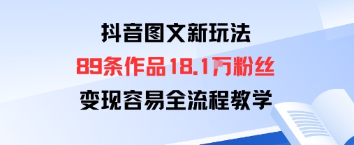 抖音图文新玩法：89条作品收获18.1W粉丝，变现容易全流程教学_微雨项目网