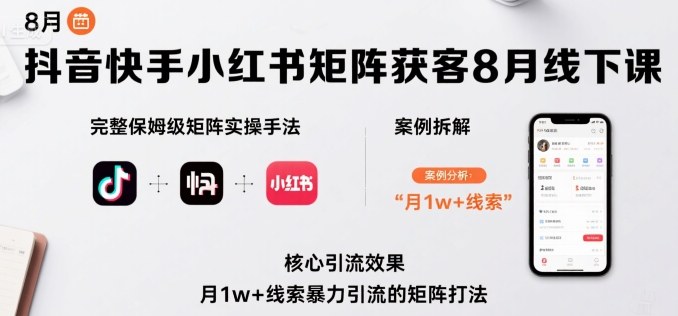 抖音快手小红书矩阵获客8月线下课，完整保姆级矩阵实操手法与案例拆解，月1w+线索暴力引流的矩阵打法_微雨项目网