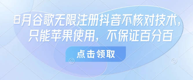 8月谷歌无限注册抖音不核对技术，只能苹果使用，不保证百分百_微雨项目网