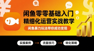 闲鱼零基础入门精细化运营实战教学，闲鱼暴力玩法带你成功变现_微雨项目网