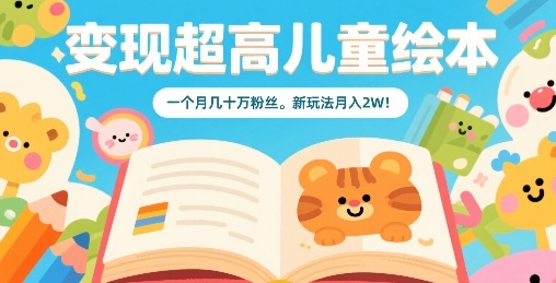 变现超高儿童绘本，一个月几十万粉丝，新玩法月入2W_微雨项目网