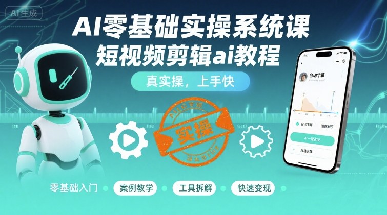 AI零基础实操系统课，短视频剪辑ai教程，真实操，上手快_微雨项目网