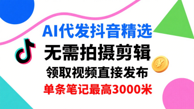 AI代发抖音精选，领取视频直接发布，单号每天领取3条，单条笔记最高3k，无需拍摄剪辑，懒人福利_微雨项目网
