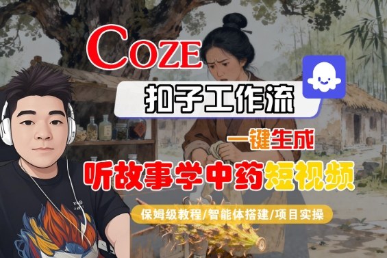 Coze扣子智能体工作流一键生成“听故事学中药“短视频，全流程保姆级教学_微雨项目网