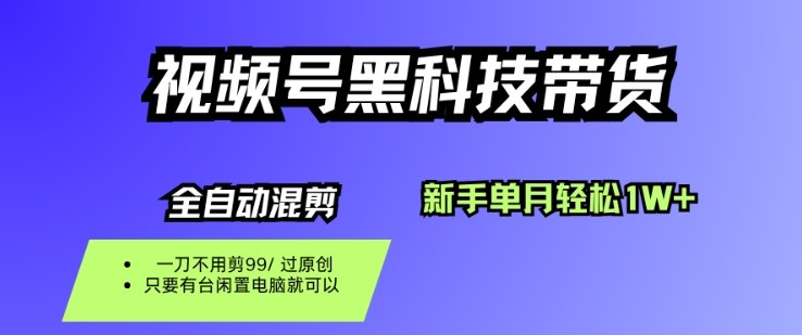 视频号黑科技短视频带货，新手一个月也1W+，纯搬运一刀不用剪，零投入【揭秘】_微雨项目网