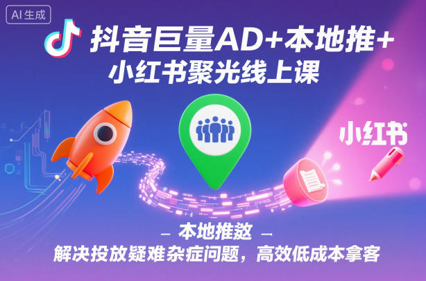 抖音巨量AD+本地推+小红书聚光线上课，解决投放疑难杂症问题，高效低成本拿客_微雨项目网