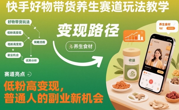 快手好物带货养生赛道玩法教学，低粉高变现，普通人的副业新机会_微雨项目网