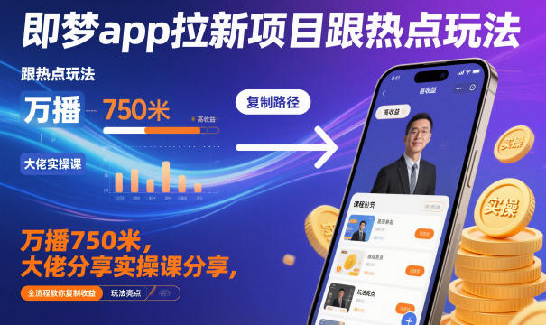 即梦app拉新项目跟热点玩法，万播750米，大佬分享实操课分享，全流程教你复制收益_微雨项目网