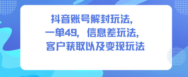 抖音账号解封玩法，一单49，信息差玩法，客户获取以及变现玩法_微雨项目网