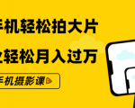 零基础用手机轻松拍大片,靠摄影副业轻松月入过万(21节手机摄影课)_微雨项目网