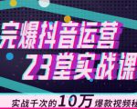 完爆抖音运营23堂实战课，实战千次的10万爆款视频秘籍_微雨项目网