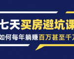 七天买房避坑课:人生中最为赚钱的投资,如何每年躺赚百万甚至千万_微雨项目网