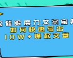 本源《催眠魔力文案宝典》如何快速写出10W+爆款文章,人人皆可复制(31节课)_微雨项目网