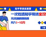 知乎带货实操营:一次吃透知乎带货全攻略 无货源躺赚高佣,月入1-10万_微雨项目网