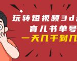 玩转短视频3D动画育儿书单号：实战操作一天几千，好的时候一天几万收益_微雨项目网